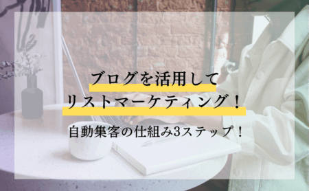 ブログを活用してリストマーケティング！自動集客の仕組み3ステップ！