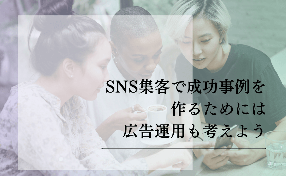 SNS集客で成功事例を作るためには広告運用も考えよう