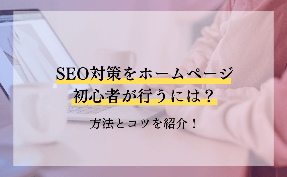 SEO対策をホームページ初心者が行うには？方法とコツを紹介！