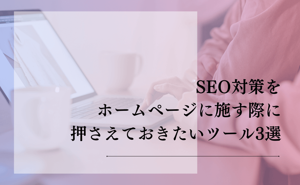 SEO対策をホームページに施す際に押さえておきたいツール3選