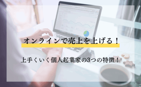 オンラインで売上を上げる！上手くいく個人起業家の3つの特徴！