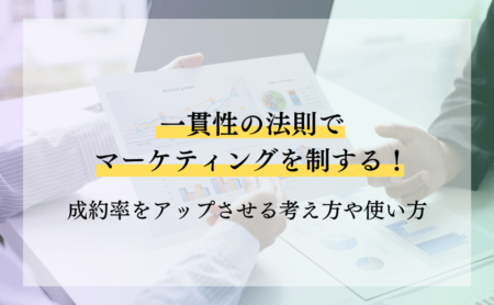 一貫性の法則でマーケティングを制する!成約率をアップさせる考え方や使い方