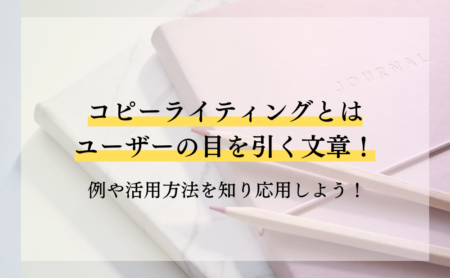 コピーライティングとはユーザーの目を引く文章！例や活用方法を知り応用しよう！