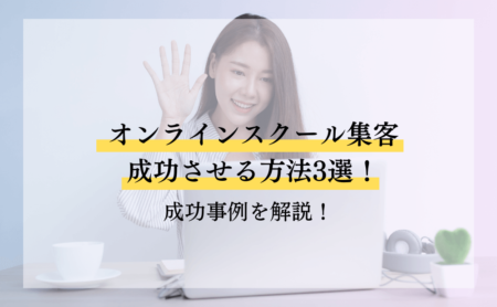 オンラインスクール集客を成功させる方法3選！成功事例を解説！
