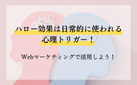 ハロー効果は日常的に使われる心理トリガー！Webマーケティングで活用しよう！
