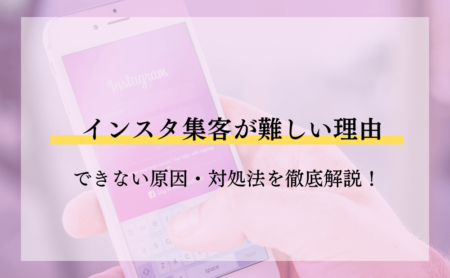 インスタ集客が難しい理由とは？できない原因・対処法を徹底解説！