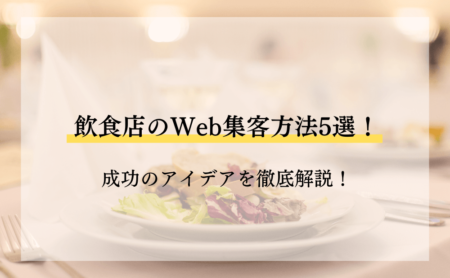 飲食店のWeb集客方法5選！成功のアイデアを徹底解説！