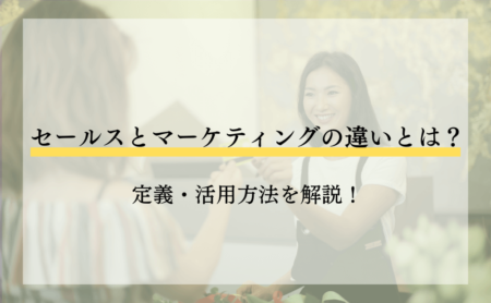 セールスとマーケティングの違いとは？定義・活用方法を解説！