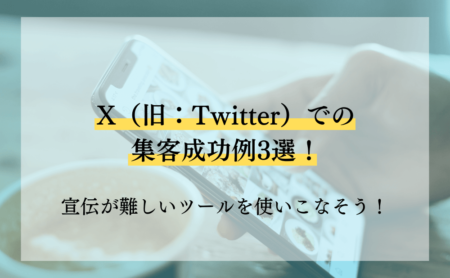 X(旧:Twitter)での集客成功例3選!宣伝が難しいツールを使いこなそう!