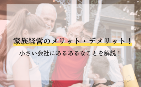 家族経営のメリット・デメリット！小さい会社にあるあるなことを解説！