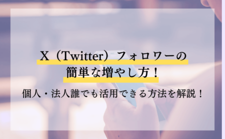 X（Twitter）フォロワーの簡単な増やし方！個人・法人誰でも活用できる方法を解説！