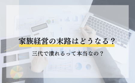 家族経営の末路はどうなる？三代で潰れるって本当なの？