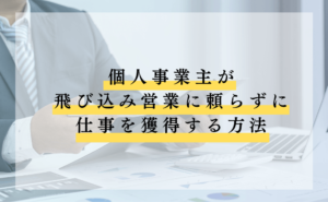 個人事業主が飛び込み営業に頼らずに仕事を獲得する方法