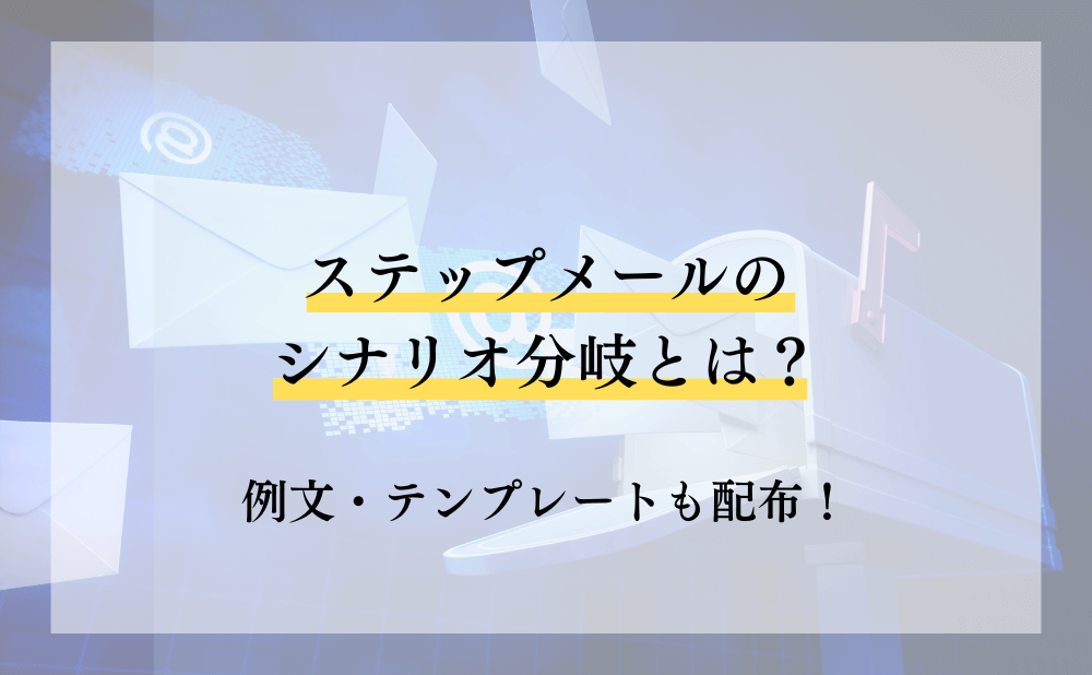 ステップメールのシナリオ分岐とは？例文・テンプレートも配布！