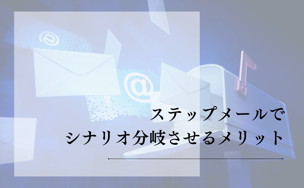 ステップメールでシナリオ分岐させるメリット