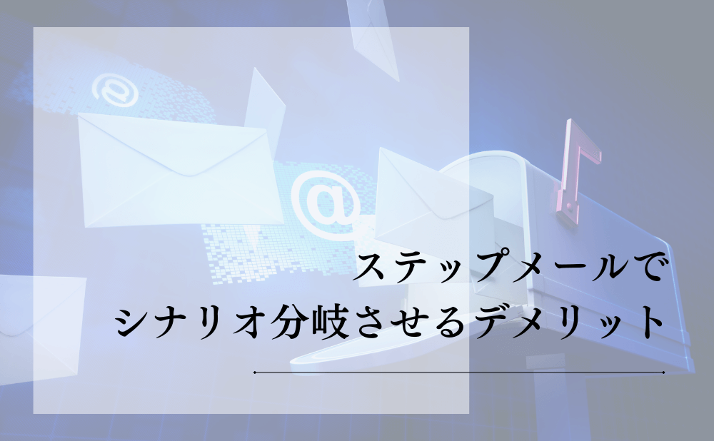 ステップメールでシナリオ分岐させるデメリット