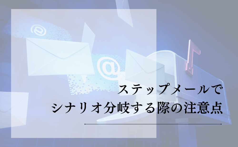 ステップメールでシナリオ分岐する際の注意点