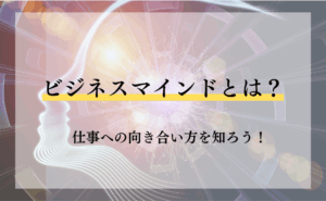 ビジネスマインドとは?仕事への向き合い方を知ろう!