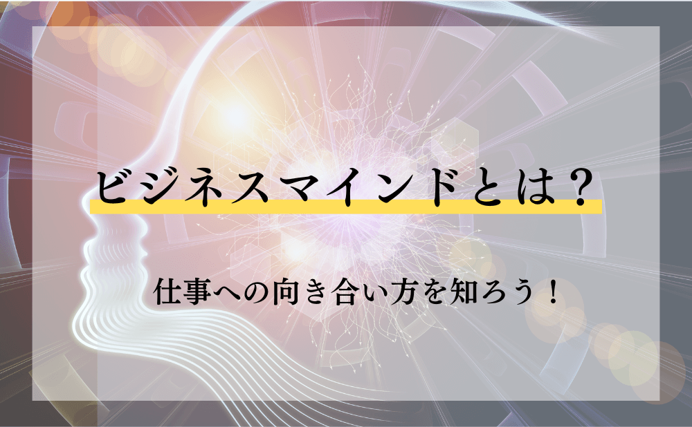 ビジネスマインドとは？仕事への向き合い方を知ろう！