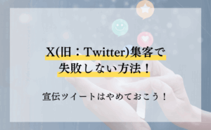 X（旧：Twitter）集客で失敗しない方法！宣伝ツイートはやめておこう！