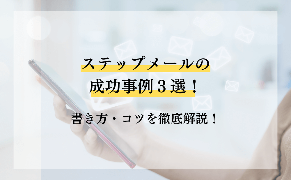 ステップメールの成功事例3選！書き方・コツを徹底解説！