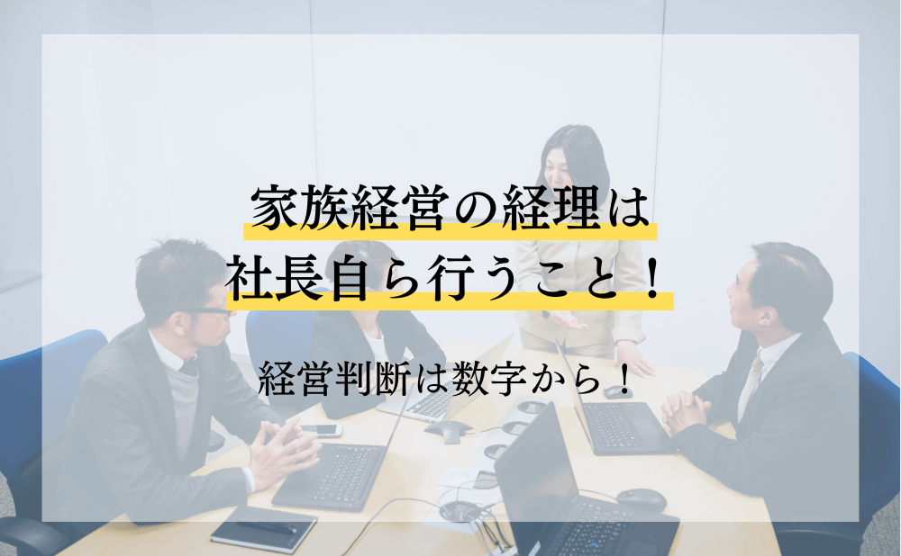 家族経営の経理は社長自ら行うこと！経営判断は数字から！