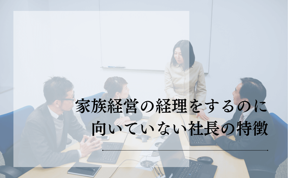 家族経営の経理をするのに向いていない社長の特徴