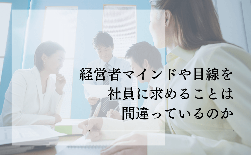 経営者マインドを社員に求めることは間違っているのか