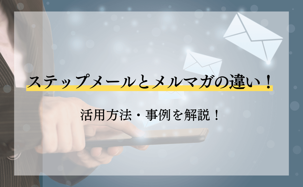 ステップメールとメルマガの違い！活用方法・事例を解説！