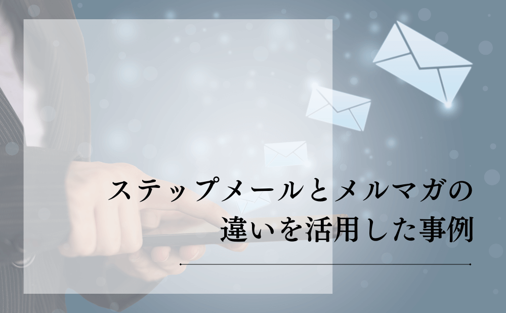 ステップメールとメルマガの違いを活用した事例