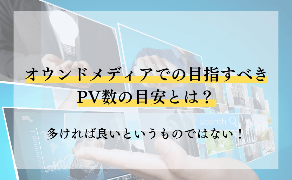 オウンドメディアの目指すべきPV数の目安とは？多ければ良いというものではない！