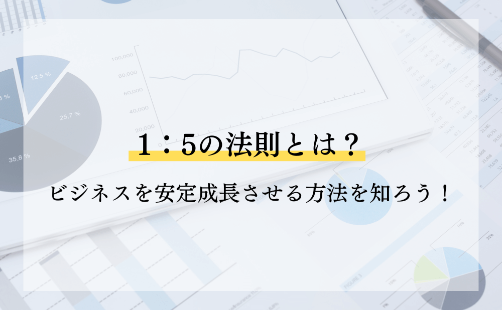 1：5の法則を知りビジネスを安定成長させる方法を知ろう！