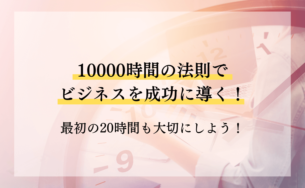 10000時間の法則でビジネスを成功に導く！最初の20時間も大切にしよう！