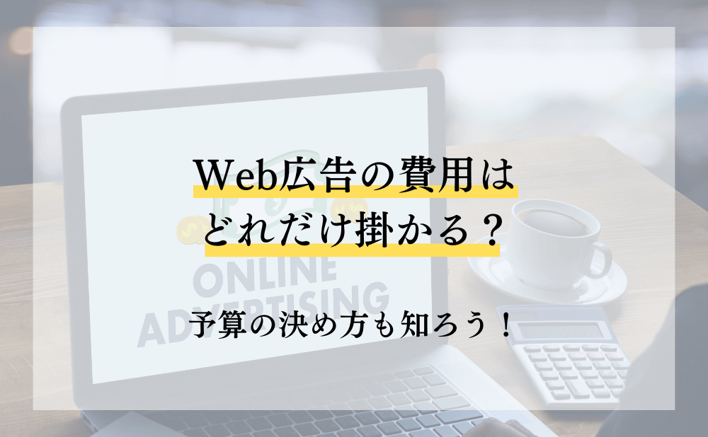 Web広告の費用はどれだけ掛かる？予算の決め方も知ろう！