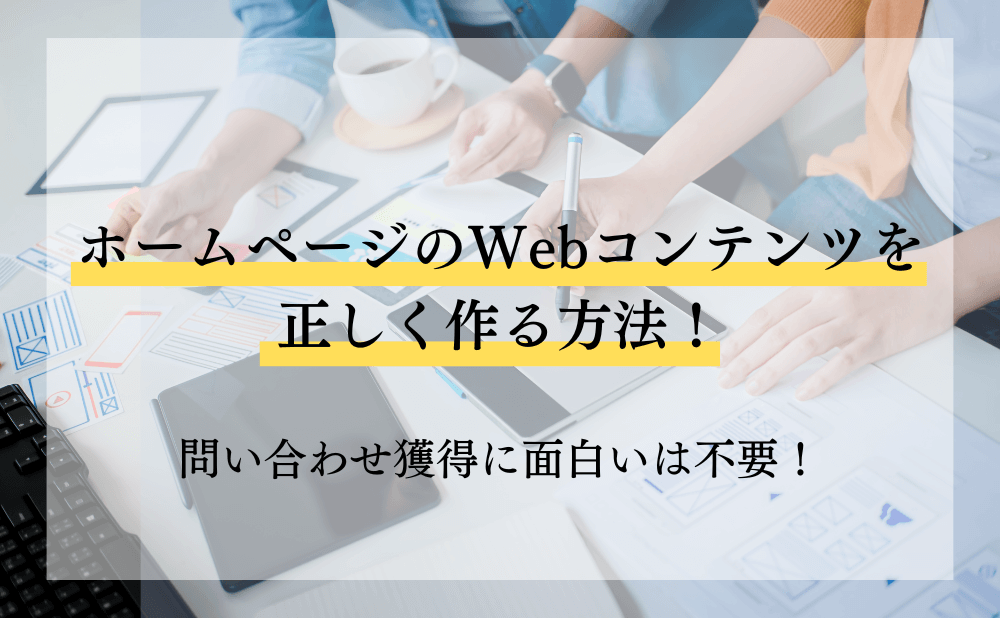 ホームページのWebコンテンツを正しく作る方法！問い合わせ獲得に面白いは不要！