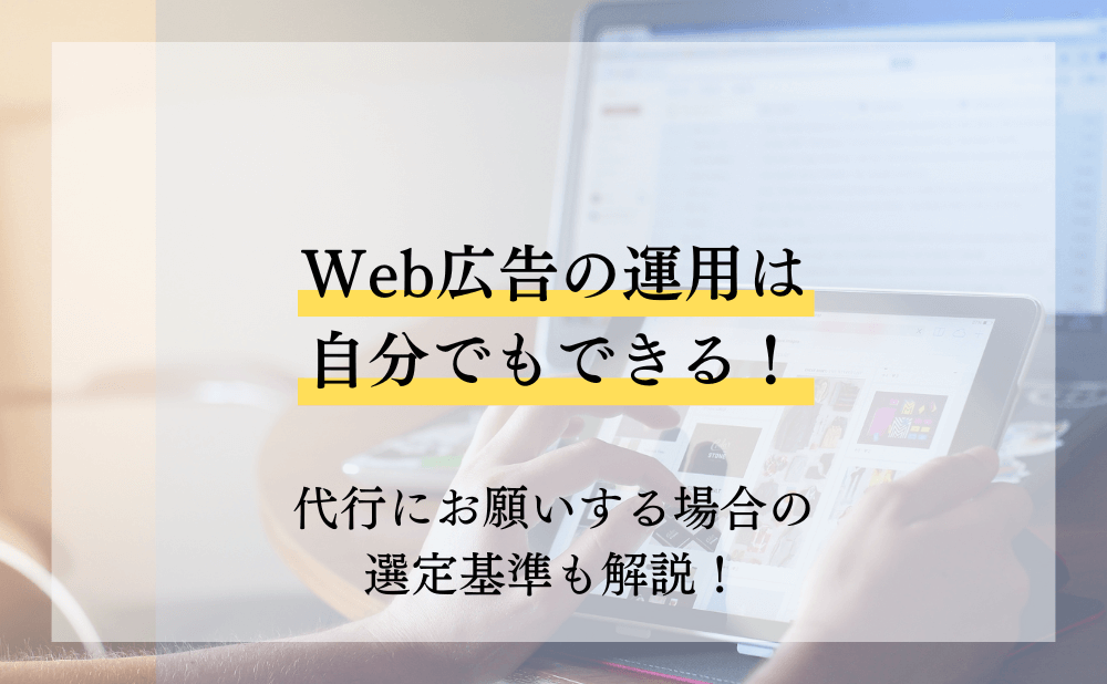 Web広告の運用は自分でもできる！代行にお願いする場合の選定基準も解説！