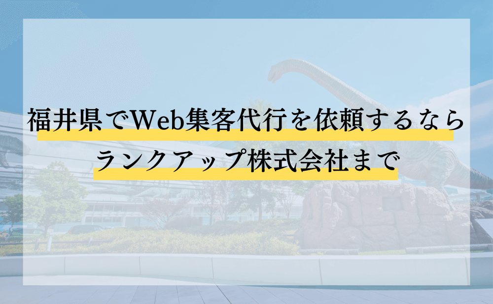 福井県でWeb集客代行を依頼するならランクアップ株式会社まで