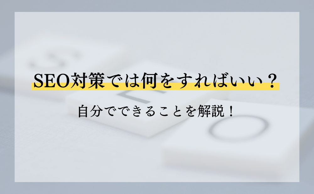 SEO対策は何をすればいい？自分でできることを解説！