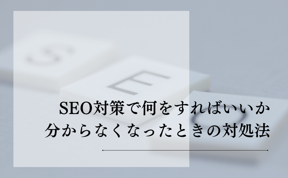 SEO対策で何をすればいいか分からなくなったときの対処法