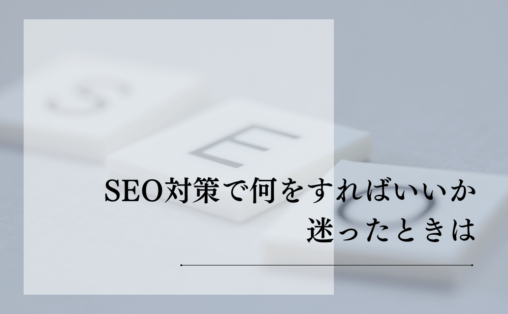 SEO対策で何をすればいいか迷ったときは