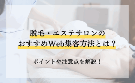脱毛・エステサロンのおすすめWeb集客方法とは?ポイントや注意点を解説!