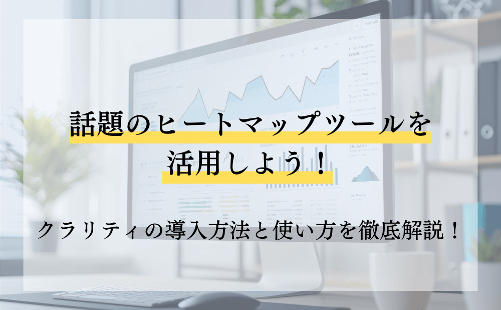 話題のヒートマップツールを活用しよう！クラリティの導入方法と使い方を徹底解説！