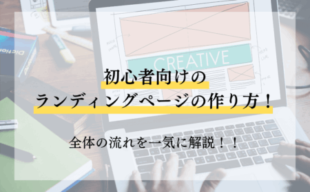 初心者向けのランディングページの作り方!全体の流れを一気に解説!