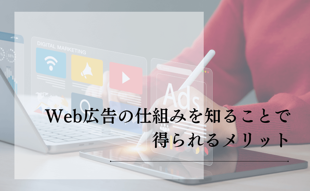 Web広告の仕組みを知ることで得られるメリット