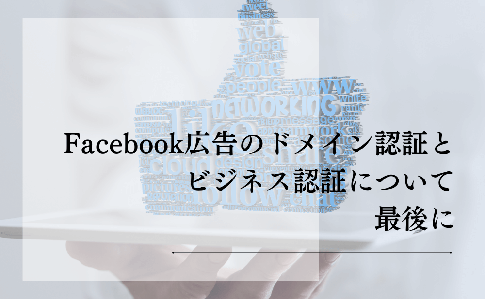Facebook広告のドメイン認証とビジネス認証について最後に