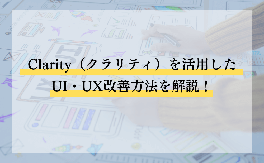 Clarity（クラリティ）を活用したUI・UX改善方法を解説！