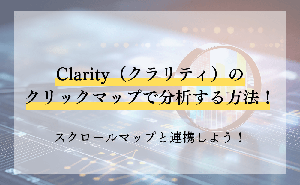 Clarity（クラリティ）のクリックマップで分析する方法！スクロールマップと連携しよう！