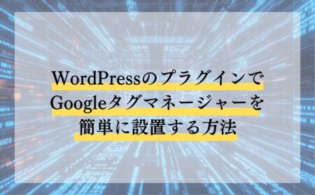 GoogleタグマネージャーをWordPressプラグインで簡単に設置する方法