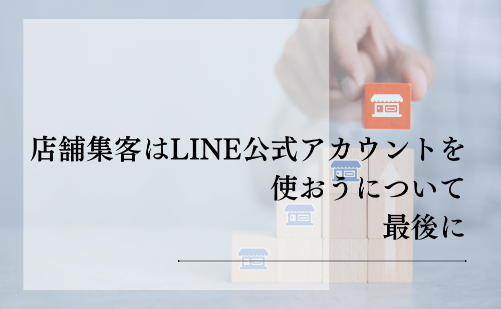 店舗集客はLINE公式アカウントを使おうについて最後に