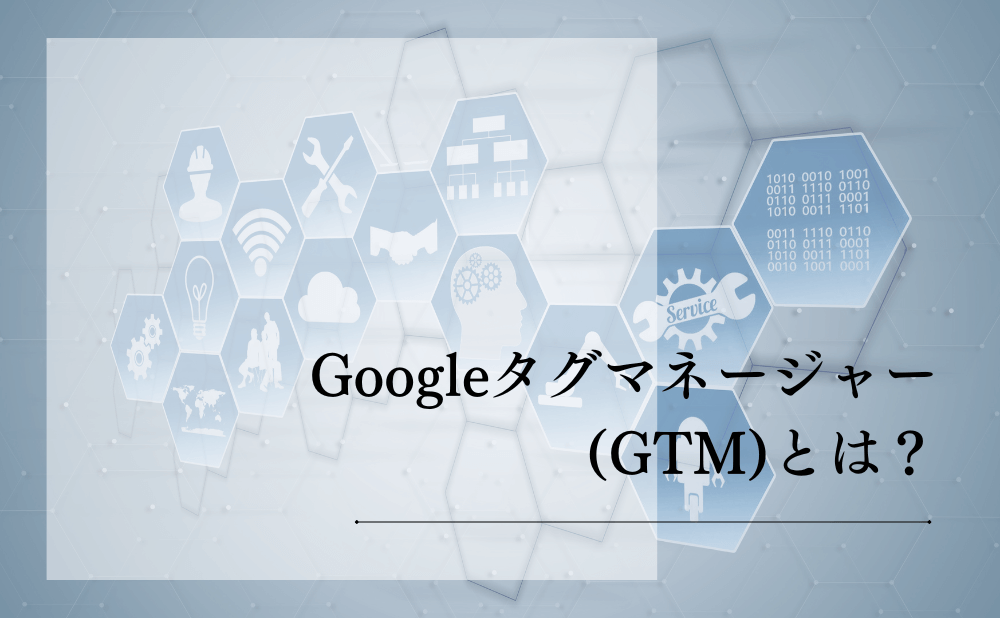 Googleタグマネージャー（GTM）とは？